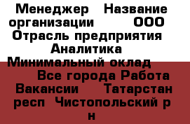 Менеджер › Название организации ­ Btt, ООО › Отрасль предприятия ­ Аналитика › Минимальный оклад ­ 35 000 - Все города Работа » Вакансии   . Татарстан респ.,Чистопольский р-н